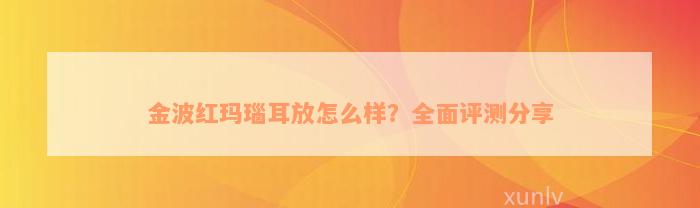 金波红玛瑙耳放怎么样？全面评测分享