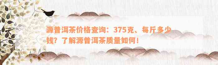 源普洱茶价格查询：375克、每斤多少钱？了解源普洱茶质量如何！