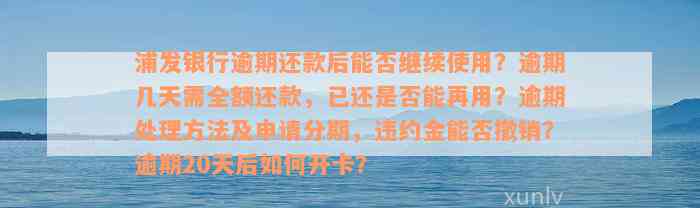 浦发银行逾期还款后能否继续使用？逾期几天需全额还款，已还是否能再用？逾期处理方法及申请分期，违约金能否撤销？逾期20天后如何开卡？