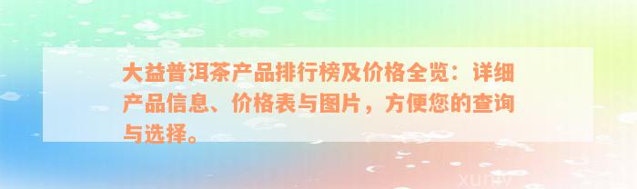 大益普洱茶产品排行榜及价格全览：详细产品信息、价格表与图片，方便您的查询与选择。