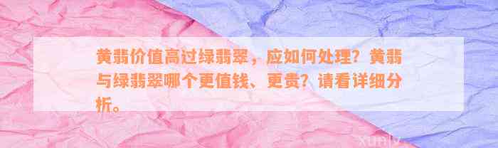 黄翡价值高过绿翡翠，应如何处理？黄翡与绿翡翠哪个更值钱、更贵？请看详细分析。