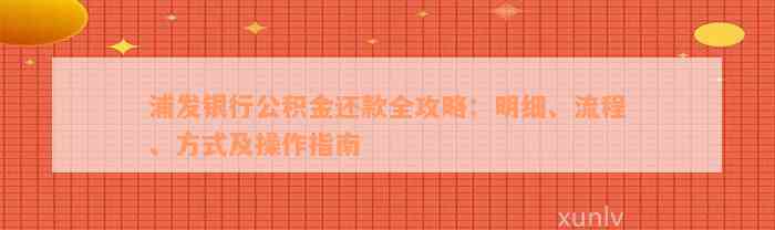 浦发银行公积金还款全攻略：明细、流程、方式及操作指南