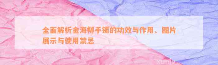 全面解析金海柳手镯的功效与作用、图片展示与使用禁忌