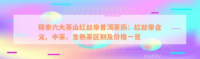 探索六大茶山红丝带普洱茶历：红丝带含义、中茶、生熟茶区别及价格一览