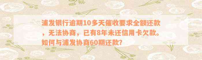 浦发银行逾期10多天催收要求全额还款，无法协商，已有8年未还信用卡欠款。如何与浦发协商60期还款？