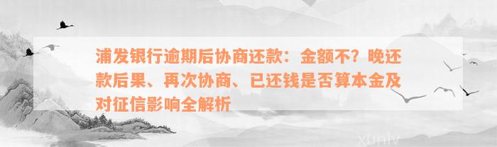 浦发银行逾期后协商还款：金额不？晚还款后果、再次协商、已还钱是否算本金及对征信影响全解析