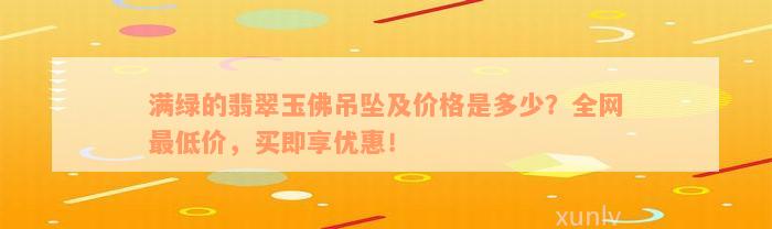 满绿的翡翠玉佛吊坠及价格是多少？全网最低价，买即享优惠！