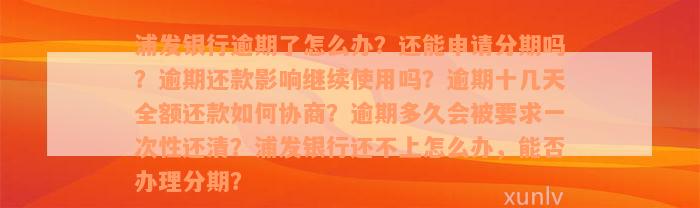 浦发银行逾期了怎么办？还能申请分期吗？逾期还款影响继续使用吗？逾期十几天全额还款如何协商？逾期多久会被要求一次性还清？浦发银行还不上怎么办，能否办理分期？