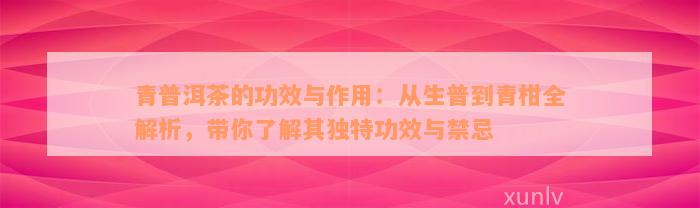 青普洱茶的功效与作用：从生普到青柑全解析，带你了解其独特功效与禁忌