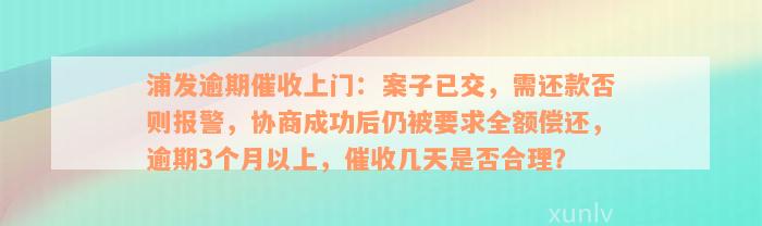 浦发逾期催收上门：案子已交，需还款否则报警，协商成功后仍被要求全额偿还，逾期3个月以上，催收几天是否合理？