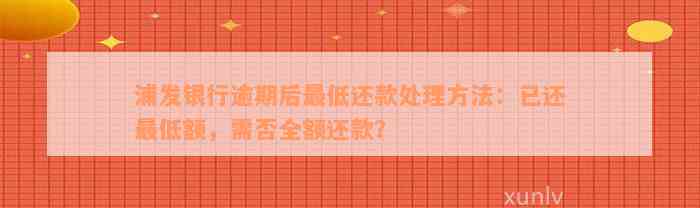 浦发银行逾期后最低还款处理方法：已还最低额，需否全额还款？