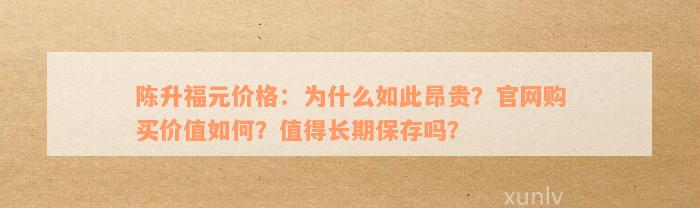 陈升福元价格：为什么如此昂贵？官网购买价值如何？值得长期保存吗？