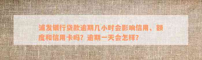 浦发银行贷款逾期几小时会影响信用、额度和信用卡吗？逾期一天会怎样？