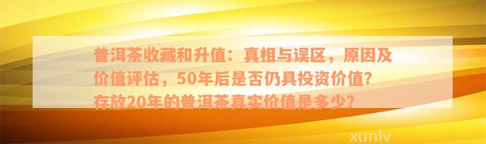 普洱茶收藏和升值：真相与误区，原因及价值评估，50年后是否仍具投资价值？存放20年的普洱茶真实价值是多少？