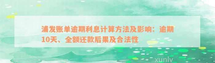 浦发账单逾期利息计算方法及影响：逾期10天、全额还款后果及合法性