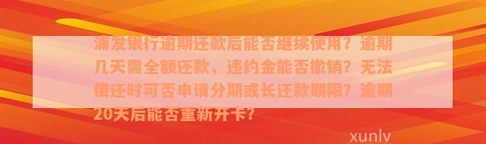 浦发银行逾期还款后能否继续使用？逾期几天需全额还款，违约金能否撤销？无法偿还时可否申请分期或长还款期限？逾期20天后能否重新开卡？