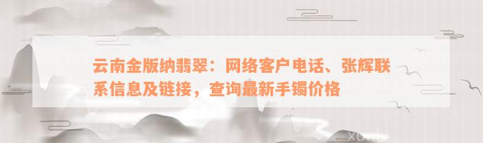 云南金版纳翡翠：网络客户电话、张辉联系信息及链接，查询最新手镯价格