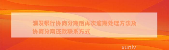 浦发银行协商分期后再次逾期处理方法及协商分期还款联系方式