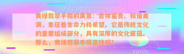 黄绿翡翠手镯的寓意：吉祥富贵、和谐美满，象征着生命力和希望。它是传统文化的重要组成部分，具有深厚的文化底蕴。那么，黄绿翡翠手镯值钱吗？