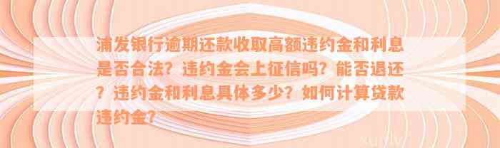 浦发银行逾期还款收取高额违约金和利息是否合法？违约金会上征信吗？能否退还？违约金和利息具体多少？如何计算贷款违约金？