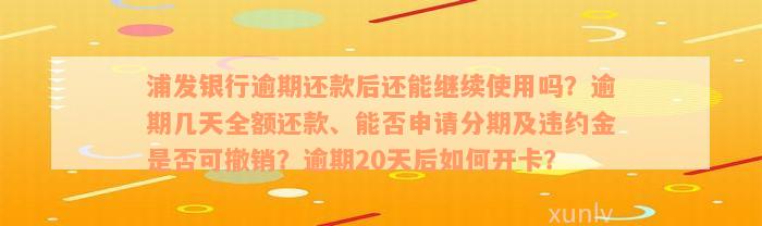 浦发银行逾期还款后还能继续使用吗？逾期几天全额还款、能否申请分期及违约金是否可撤销？逾期20天后如何开卡？