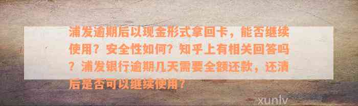 浦发逾期后以现金形式拿回卡，能否继续使用？安全性如何？知乎上有相关回答吗？浦发银行逾期几天需要全额还款，还清后是否可以继续使用？