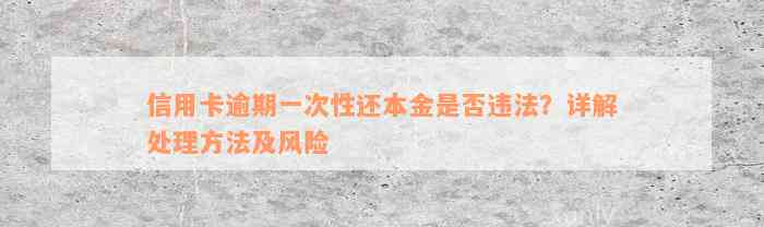 信用卡逾期一次性还本金是否违法？详解处理方法及风险