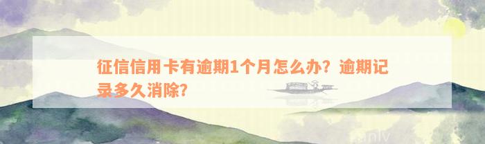 征信信用卡有逾期1个月怎么办？逾期记录多久消除？