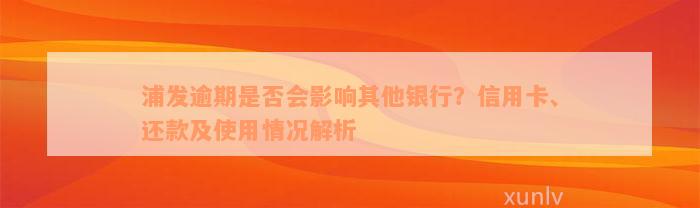 浦发逾期是否会影响其他银行？信用卡、还款及使用情况解析