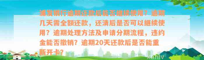 浦发银行逾期还款后能否继续使用？逾期几天需全额还款，还清后是否可以继续使用？逾期处理方法及申请分期流程，违约金能否撤销？逾期20天还款后是否能重新开卡？