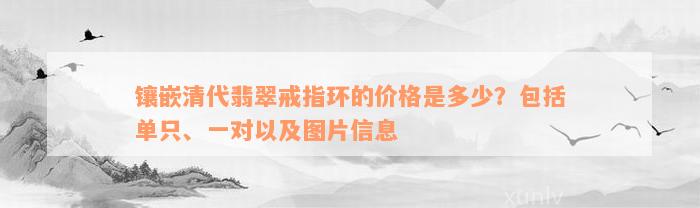 镶嵌清代翡翠戒指环的价格是多少？包括单只、一对以及图片信息