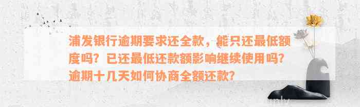 浦发银行逾期要求还全款，能只还最低额度吗？已还最低还款额影响继续使用吗？逾期十几天如何协商全额还款？