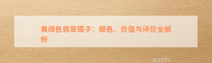 黄绿色翡翠镯子：颜色、价值与评价全解析