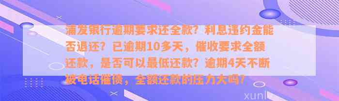 浦发银行逾期要求还全款？利息违约金能否退还？已逾期10多天，催收要求全额还款，是否可以最低还款？逾期4天不断被电话催债，全额还款的压力大吗？