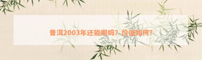 普洱2003年还能喝吗？价值如何？