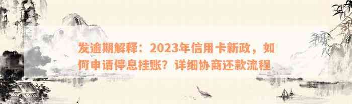 发逾期解释：2023年信用卡新政，如何申请停息挂账？详细协商还款流程