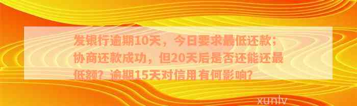 发银行逾期10天，今日要求最低还款；协商还款成功，但20天后是否还能还最低额？逾期15天对信用有何影响？