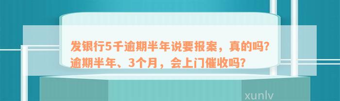 发银行5千逾期半年说要报案，真的吗？逾期半年、3个月，会上门催收吗？