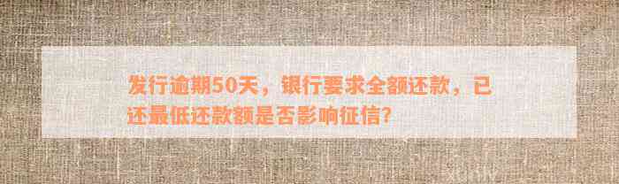 发行逾期50天，银行要求全额还款，已还最低还款额是否影响征信？