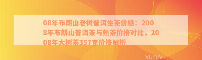 08年布朗山老树普洱生茶价格：2008年布朗山普洱茶与熟茶价格对比，2008年大树茶357克价格解析