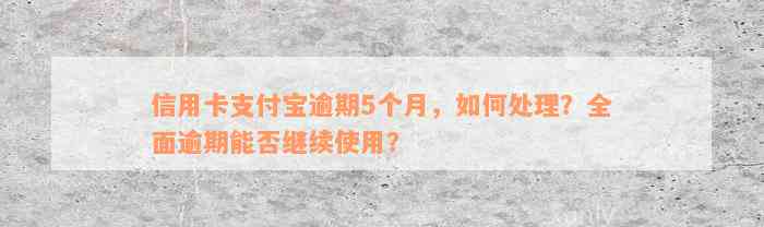 信用卡支付宝逾期5个月，如何处理？全面逾期能否继续使用？