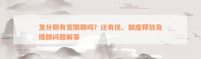 发分期有宽限期吗？还有优、额度释放及提额问题解答