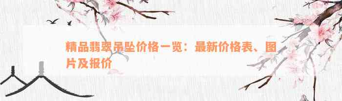 精品翡翠吊坠价格一览：最新价格表、图片及报价