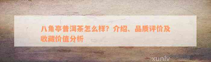 八角亭普洱茶怎么样？介绍、品质评价及收藏价值分析