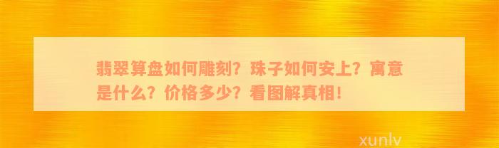 翡翠算盘如何雕刻？珠子如何安上？寓意是什么？价格多少？看图解真相！