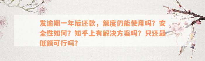 发逾期一年后还款，额度仍能使用吗？安全性如何？知乎上有解决方案吗？只还最低额可行吗？