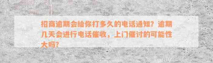 招商逾期会给你打多久的电话通知？逾期几天会进行电话催收，上门催讨的可能性大吗？