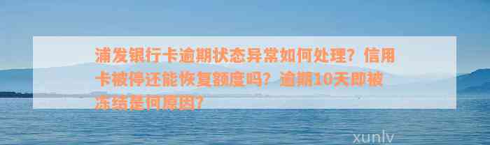 浦发银行卡逾期状态异常如何处理？信用卡被停还能恢复额度吗？逾期10天即被冻结是何原因？