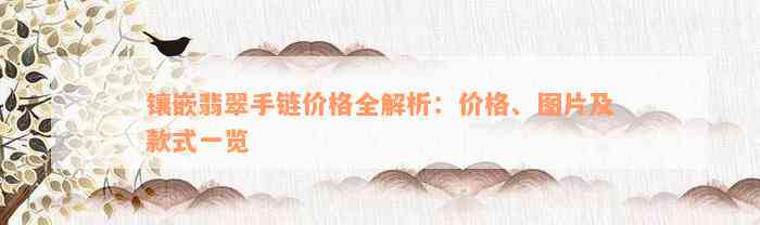 镶嵌翡翠手链价格全解析：价格、图片及款式一览