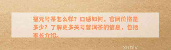 福元号茶怎么样？口感如何，官网价格是多少？了解更多关号普洱茶的信息，包括事长介绍。